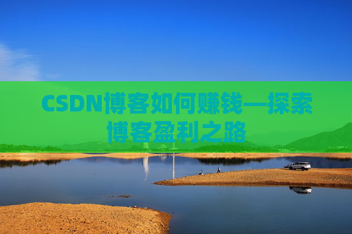 CSDN博客如何赚钱—探索博客盈利之路