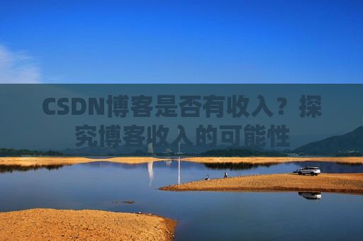 CSDN博客是否有收入？探究博客收入的可能性