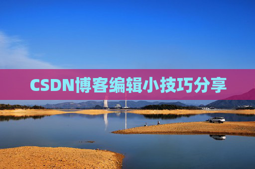 CSDN博客编辑小技巧分享